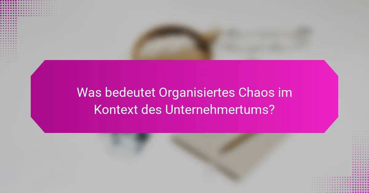 Was bedeutet Organisiertes Chaos im Kontext des Unternehmertums?