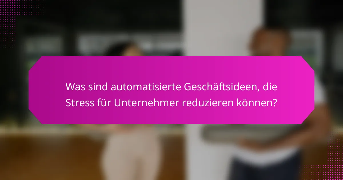 Was sind automatisierte Geschäftsideen, die Stress für Unternehmer reduzieren können?