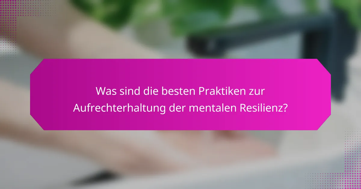 Was sind die besten Praktiken zur Aufrechterhaltung der mentalen Resilienz?