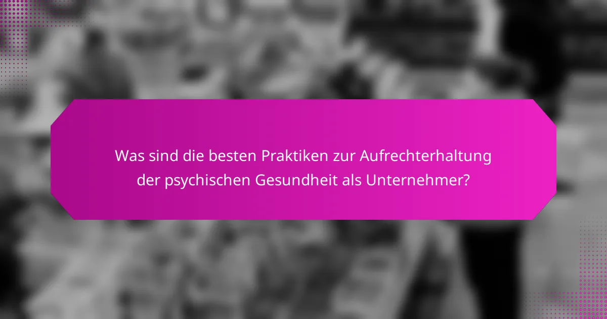 Was sind die besten Praktiken zur Aufrechterhaltung der psychischen Gesundheit als Unternehmer?