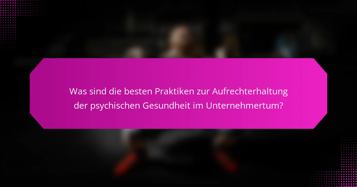 Was sind die besten Praktiken zur Aufrechterhaltung der psychischen Gesundheit im Unternehmertum?