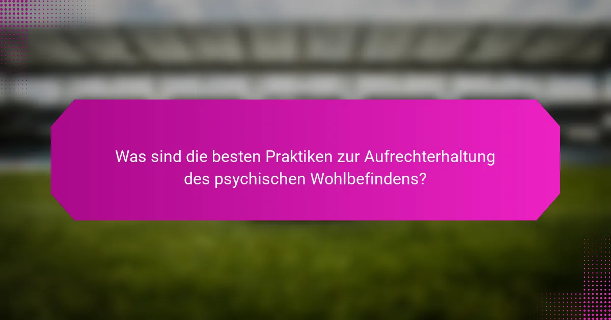 Was sind die besten Praktiken zur Aufrechterhaltung des psychischen Wohlbefindens?