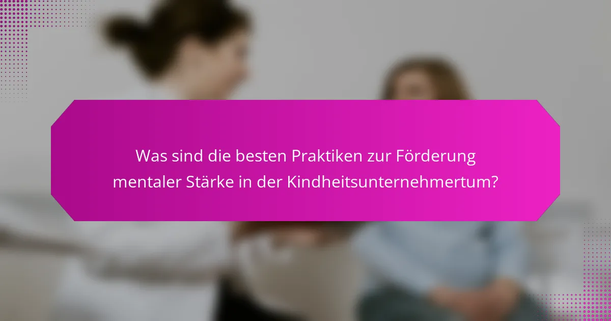 Was sind die besten Praktiken zur Förderung mentaler Stärke in der Kindheitsunternehmertum?