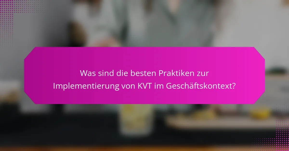 Was sind die besten Praktiken zur Implementierung von KVT im Geschäftskontext?