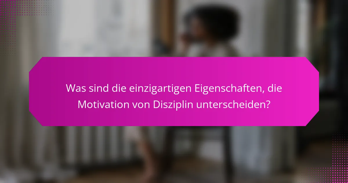 Was sind die einzigartigen Eigenschaften, die Motivation von Disziplin unterscheiden?