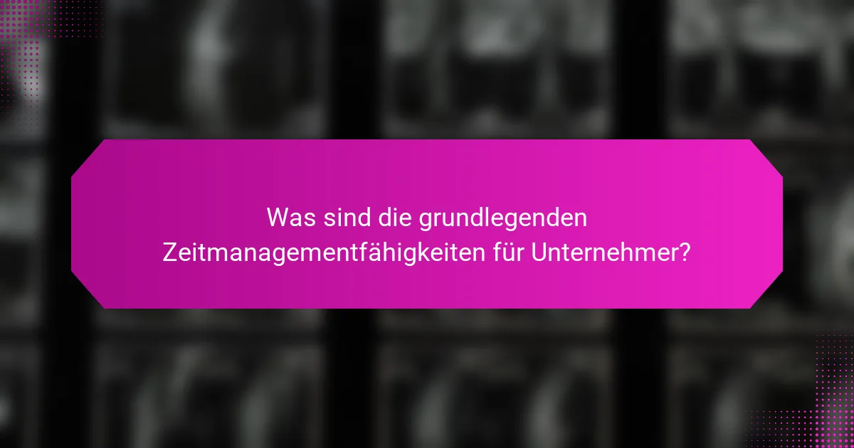 Was sind die grundlegenden Zeitmanagementfähigkeiten für Unternehmer?