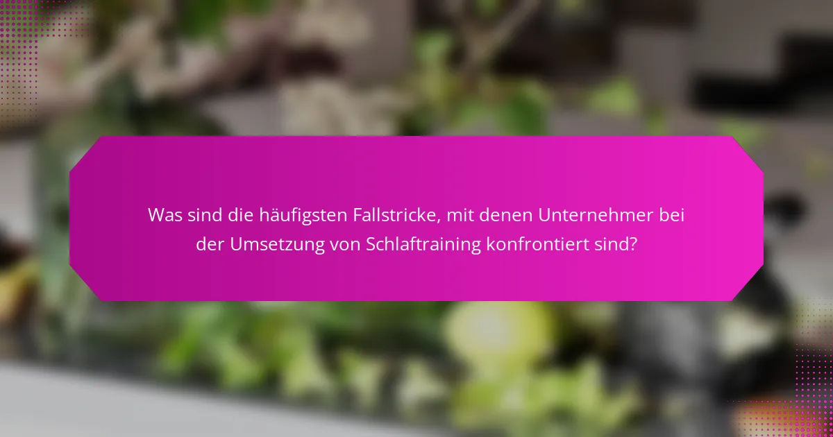 Was sind die häufigsten Fallstricke, mit denen Unternehmer bei der Umsetzung von Schlaftraining konfrontiert sind?