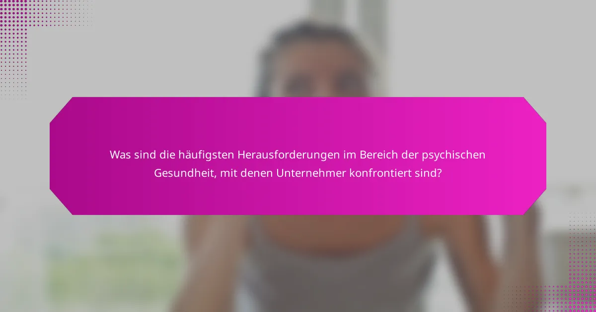 Was sind die häufigsten Herausforderungen im Bereich der psychischen Gesundheit, mit denen Unternehmer konfrontiert sind?
