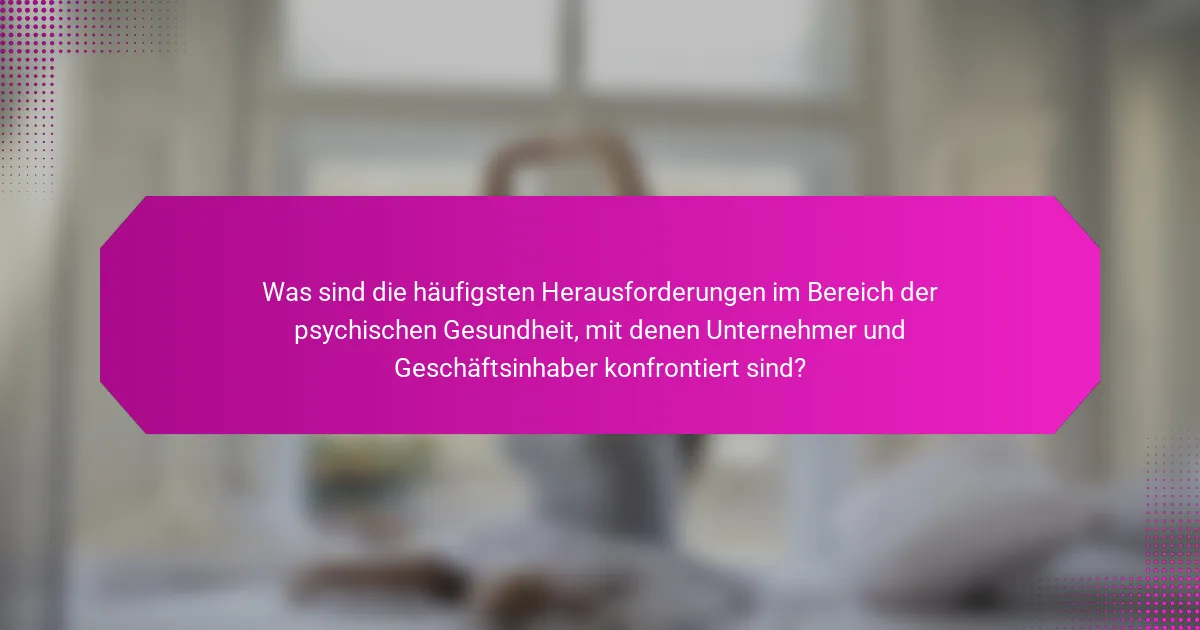 Was sind die häufigsten Herausforderungen im Bereich der psychischen Gesundheit, mit denen Unternehmer und Geschäftsinhaber konfrontiert sind?