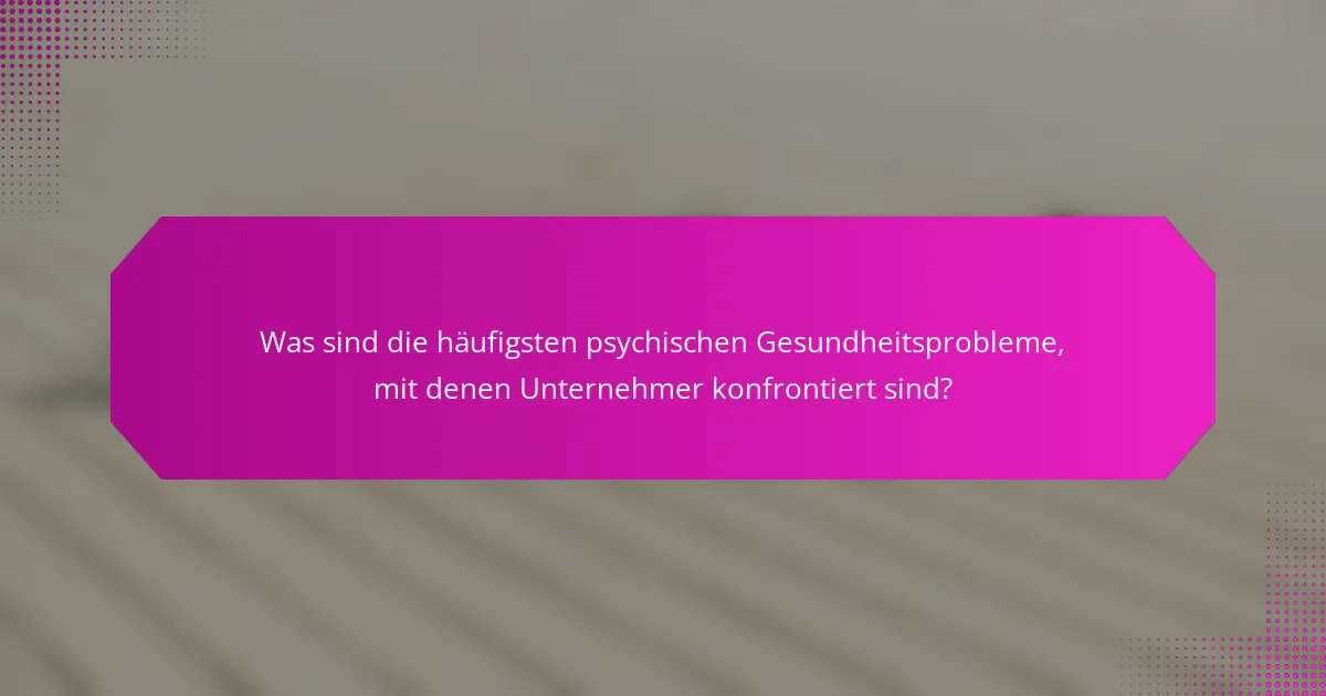 Was sind die häufigsten psychischen Gesundheitsprobleme, mit denen Unternehmer konfrontiert sind?