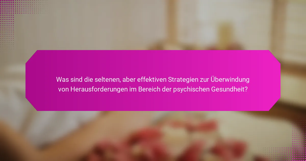 Was sind die seltenen, aber effektiven Strategien zur Überwindung von Herausforderungen im Bereich der psychischen Gesundheit?