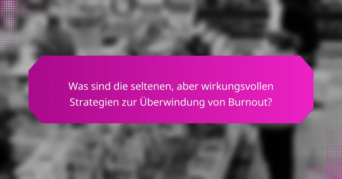 Was sind die seltenen, aber wirkungsvollen Strategien zur Überwindung von Burnout?
