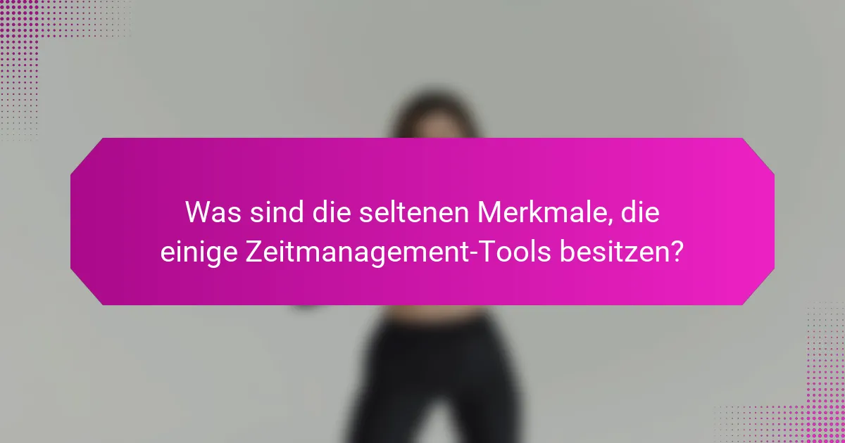 Was sind die seltenen Merkmale, die einige Zeitmanagement-Tools besitzen?