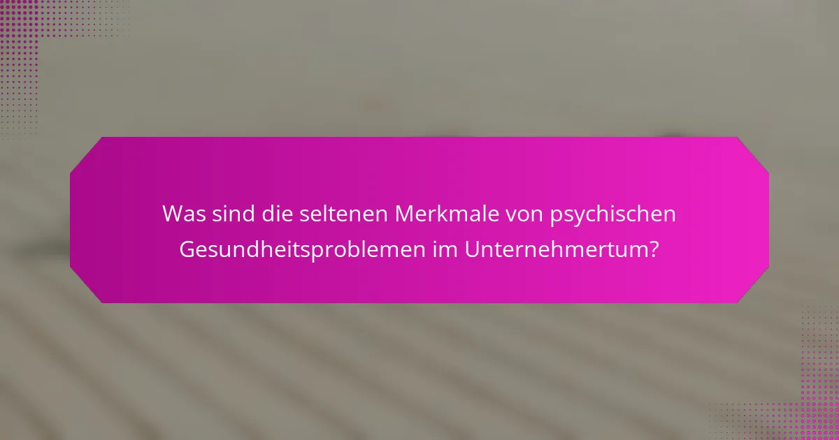 Was sind die seltenen Merkmale von psychischen Gesundheitsproblemen im Unternehmertum?