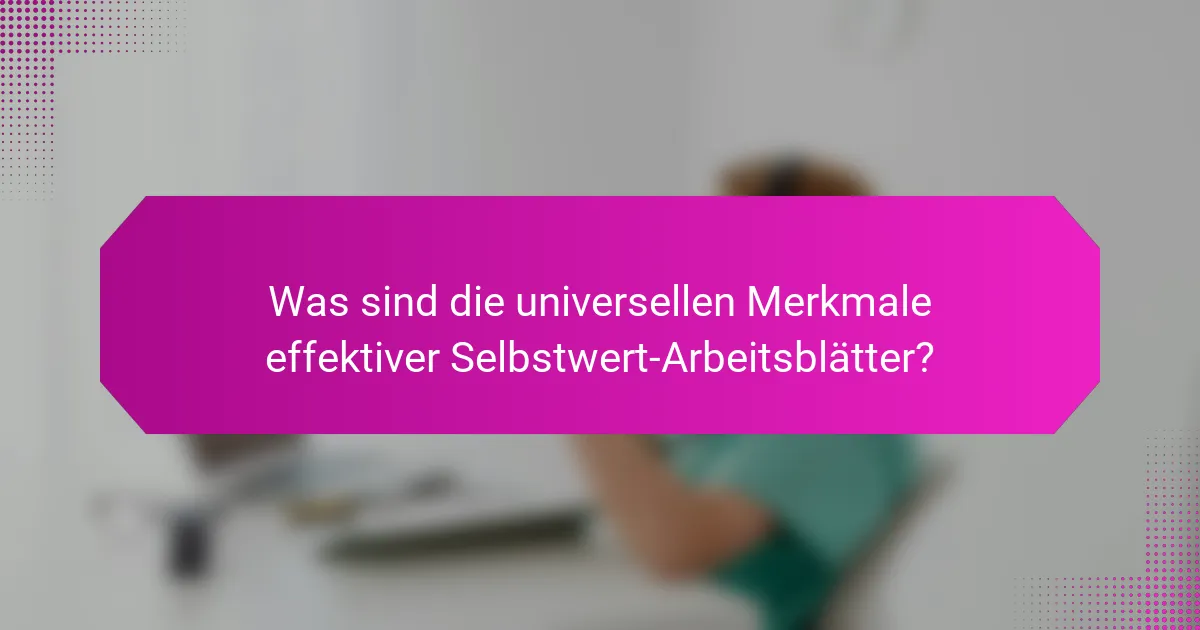 Was sind die universellen Merkmale effektiver Selbstwert-Arbeitsblätter?