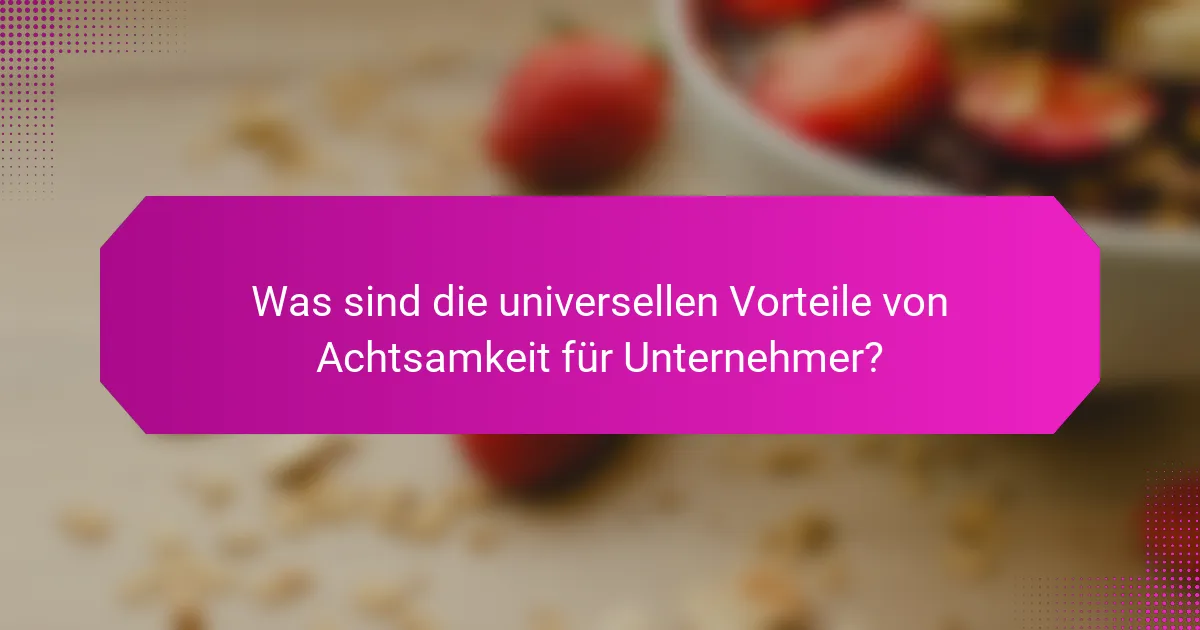 Was sind die universellen Vorteile von Achtsamkeit für Unternehmer?