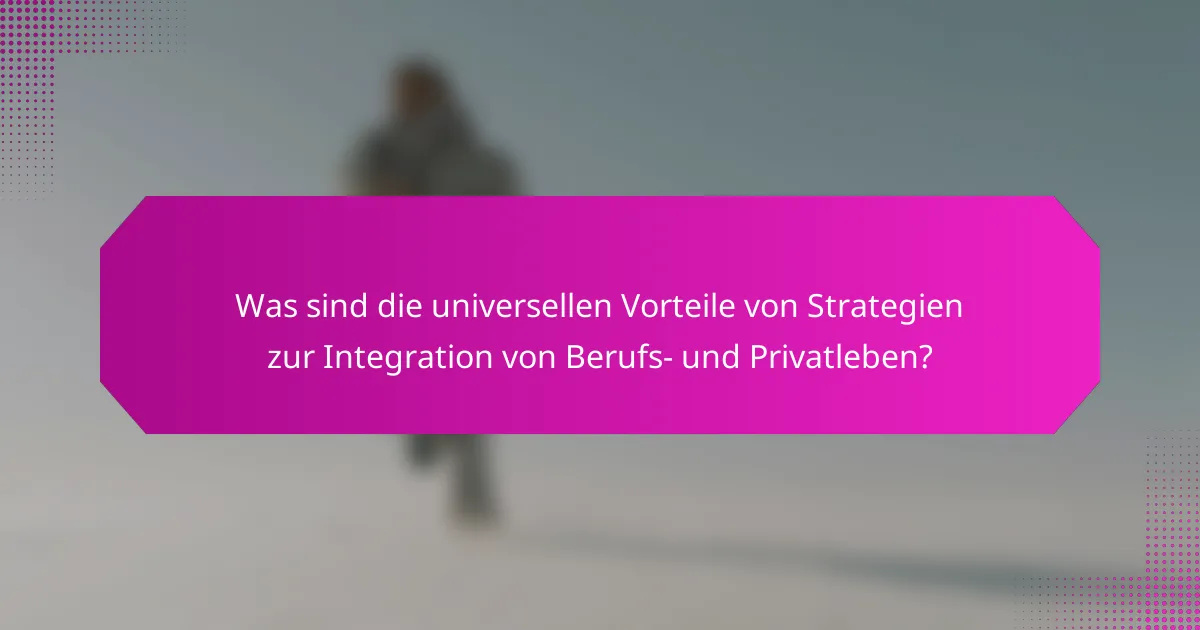 Was sind die universellen Vorteile von Strategien zur Integration von Berufs- und Privatleben?