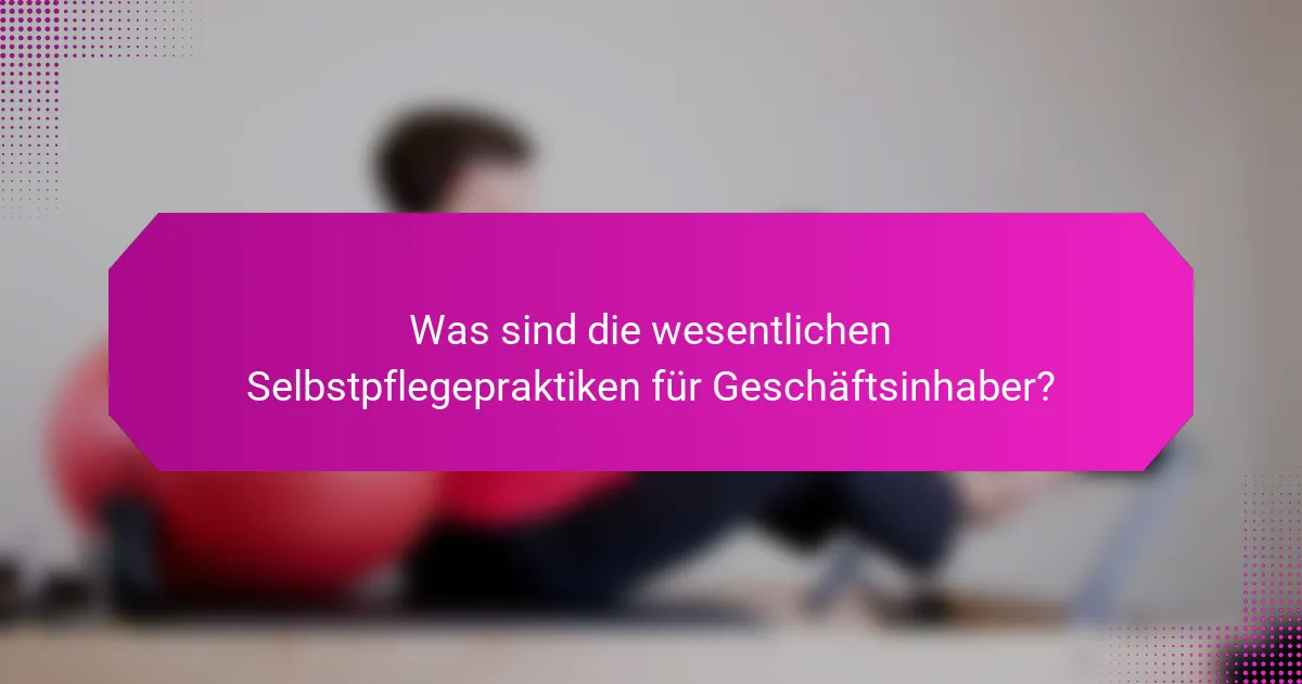 Was sind die wesentlichen Selbstpflegepraktiken für Geschäftsinhaber?