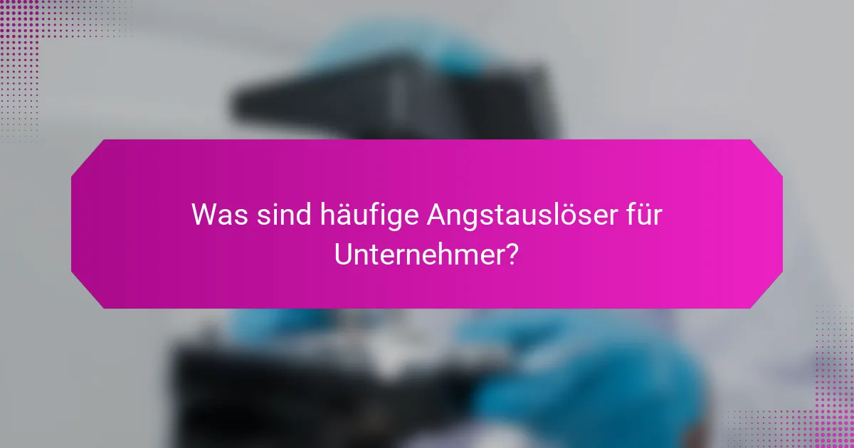 Was sind häufige Angstauslöser für Unternehmer?