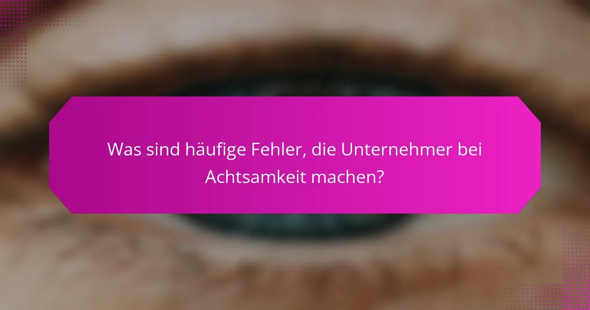 Was sind häufige Fehler, die Unternehmer bei Achtsamkeit machen?