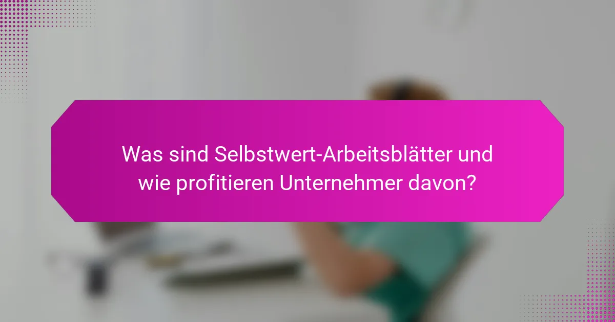 Was sind Selbstwert-Arbeitsblätter und wie profitieren Unternehmer davon?