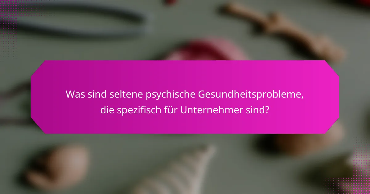 Was sind seltene psychische Gesundheitsprobleme, die spezifisch für Unternehmer sind?