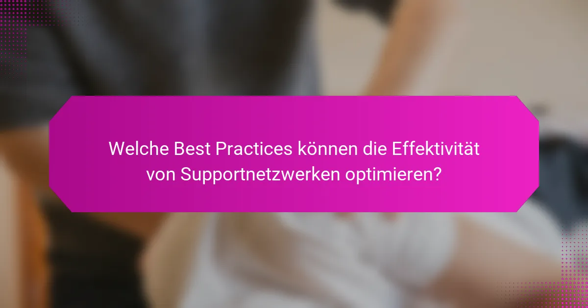 Welche Best Practices können die Effektivität von Supportnetzwerken optimieren?