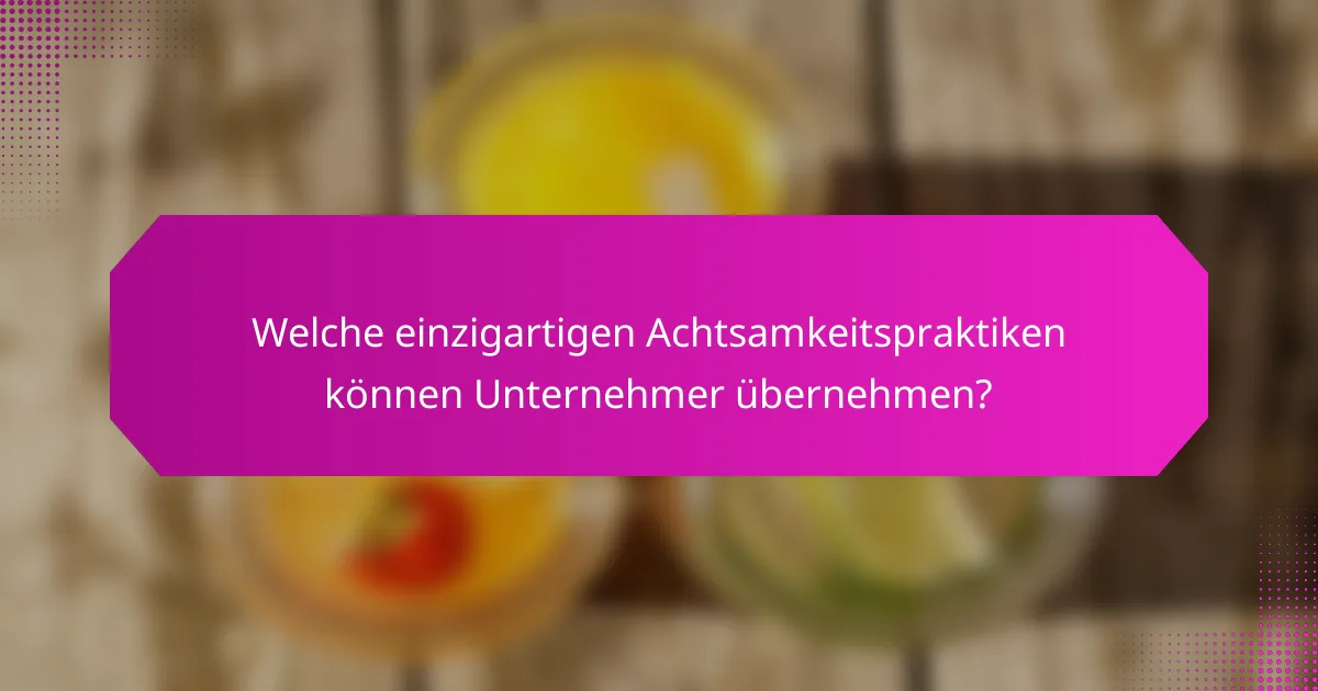 Welche einzigartigen Achtsamkeitspraktiken können Unternehmer übernehmen?