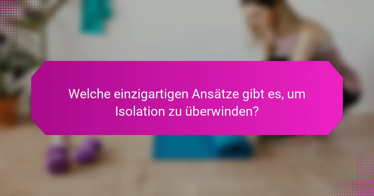 Welche einzigartigen Ansätze gibt es, um Isolation zu überwinden?