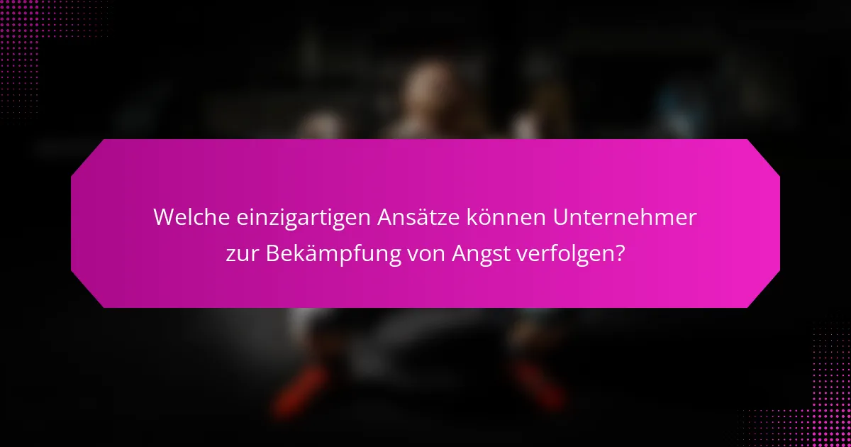 Welche einzigartigen Ansätze können Unternehmer zur Bekämpfung von Angst verfolgen?