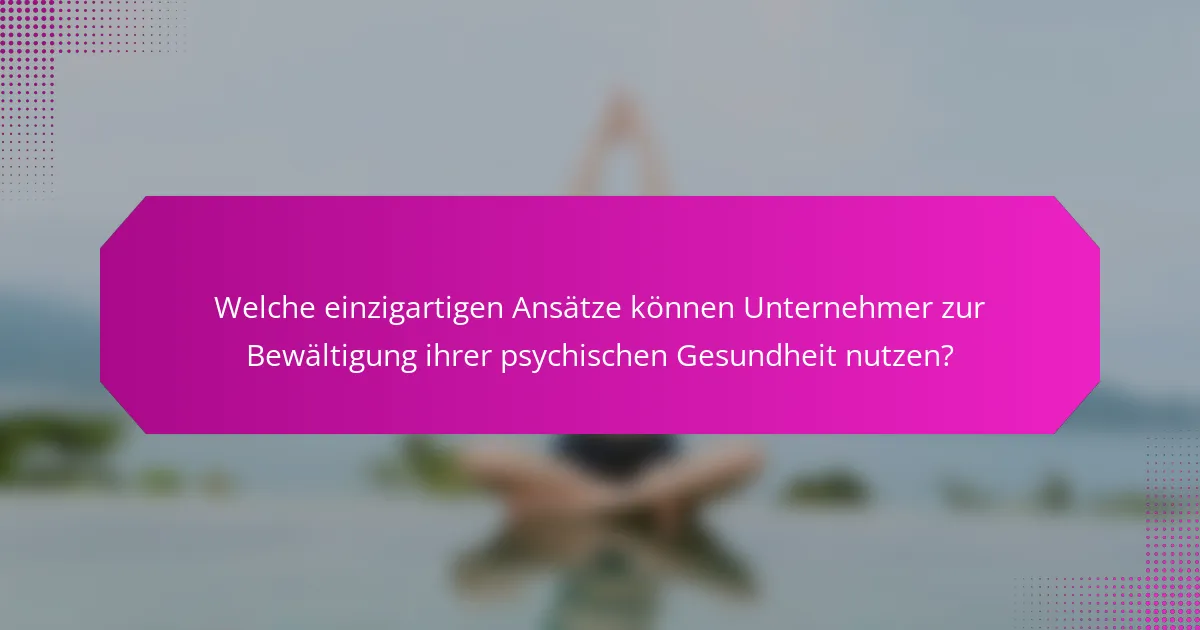Welche einzigartigen Ansätze können Unternehmer zur Bewältigung ihrer psychischen Gesundheit nutzen?