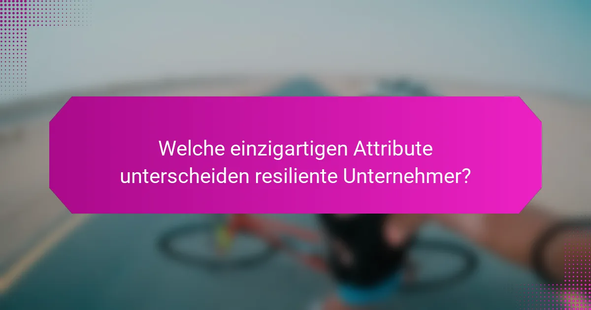 Welche einzigartigen Attribute unterscheiden resiliente Unternehmer?