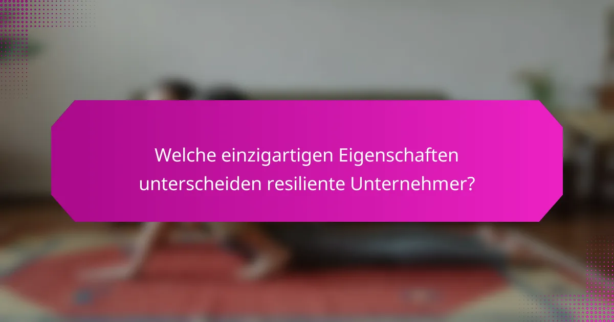 Welche einzigartigen Eigenschaften unterscheiden resiliente Unternehmer?