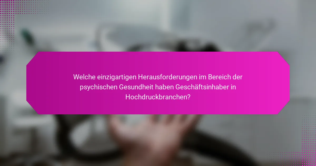 Welche einzigartigen Herausforderungen im Bereich der psychischen Gesundheit haben Geschäftsinhaber in Hochdruckbranchen?