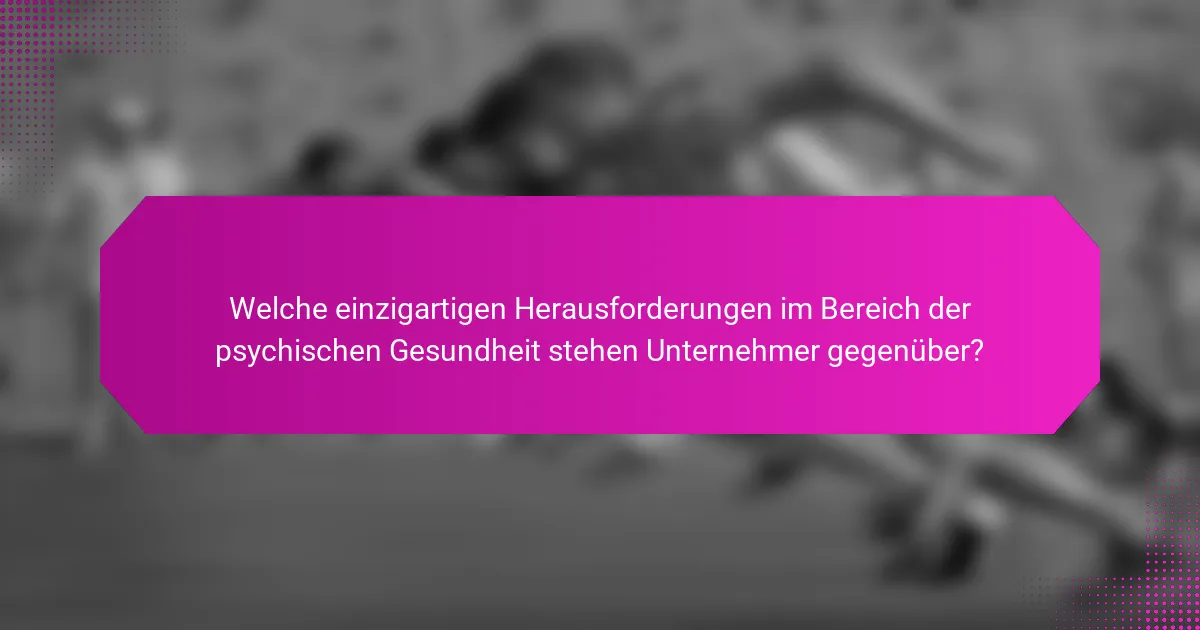 Welche einzigartigen Herausforderungen im Bereich der psychischen Gesundheit stehen Unternehmer gegenüber?