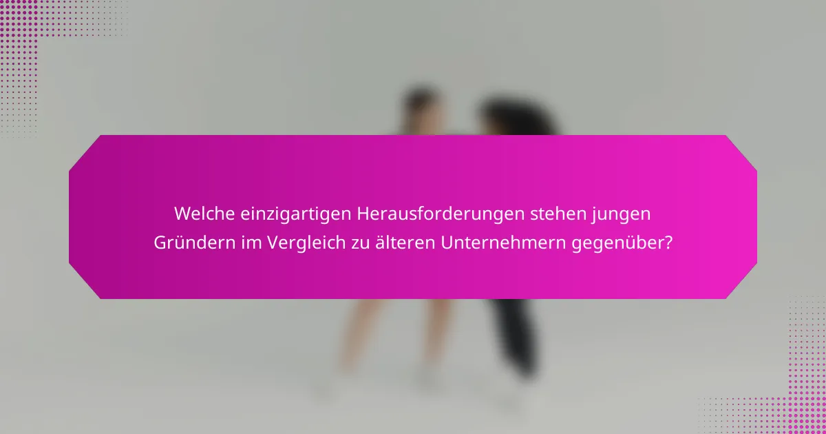 Welche einzigartigen Herausforderungen stehen jungen Gründern im Vergleich zu älteren Unternehmern gegenüber?