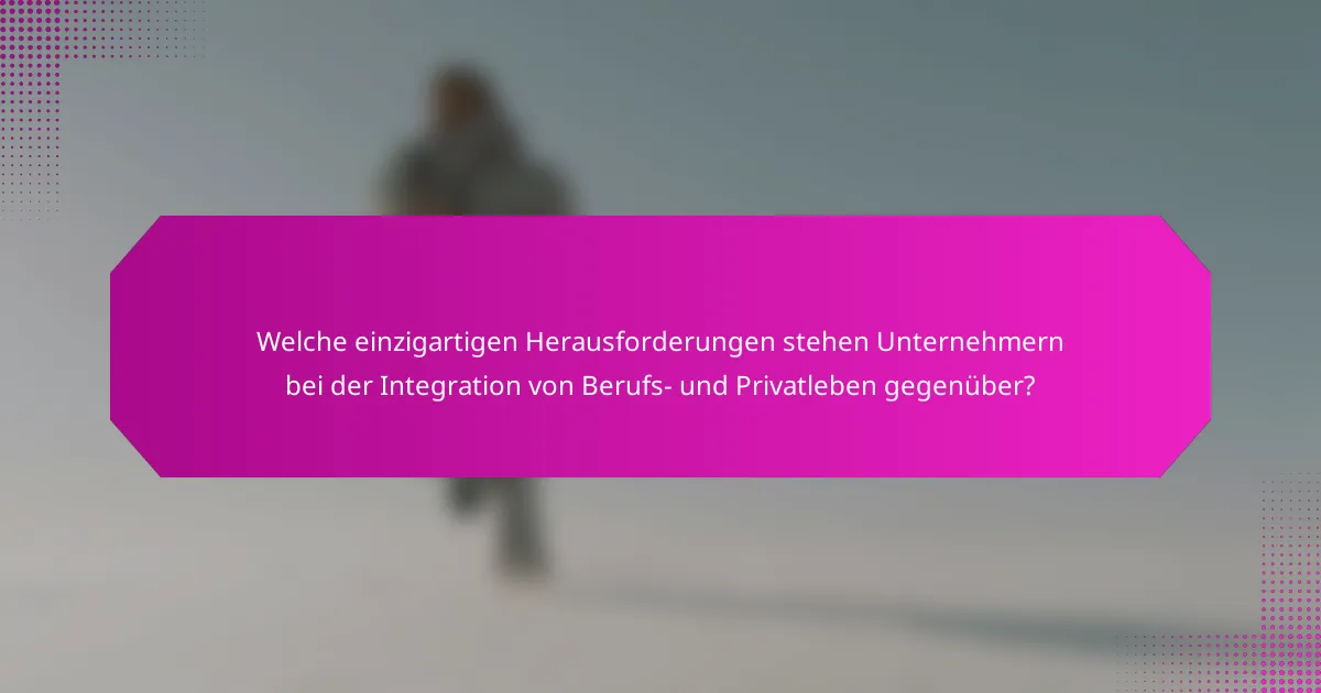 Welche einzigartigen Herausforderungen stehen Unternehmern bei der Integration von Berufs- und Privatleben gegenüber?