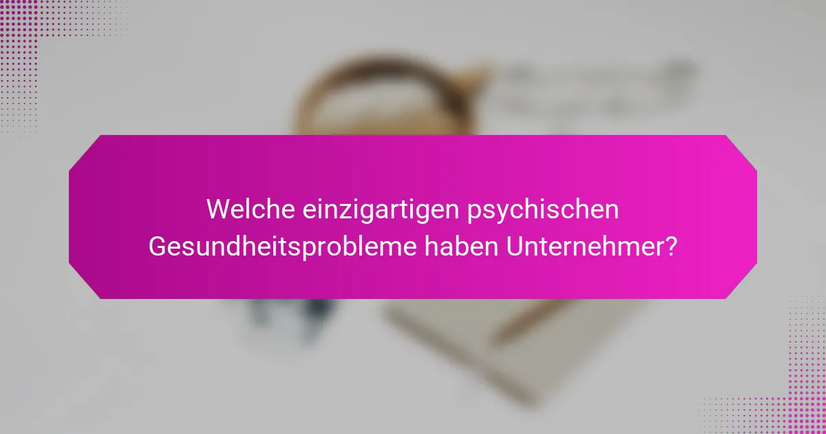 Welche einzigartigen psychischen Gesundheitsprobleme haben Unternehmer?