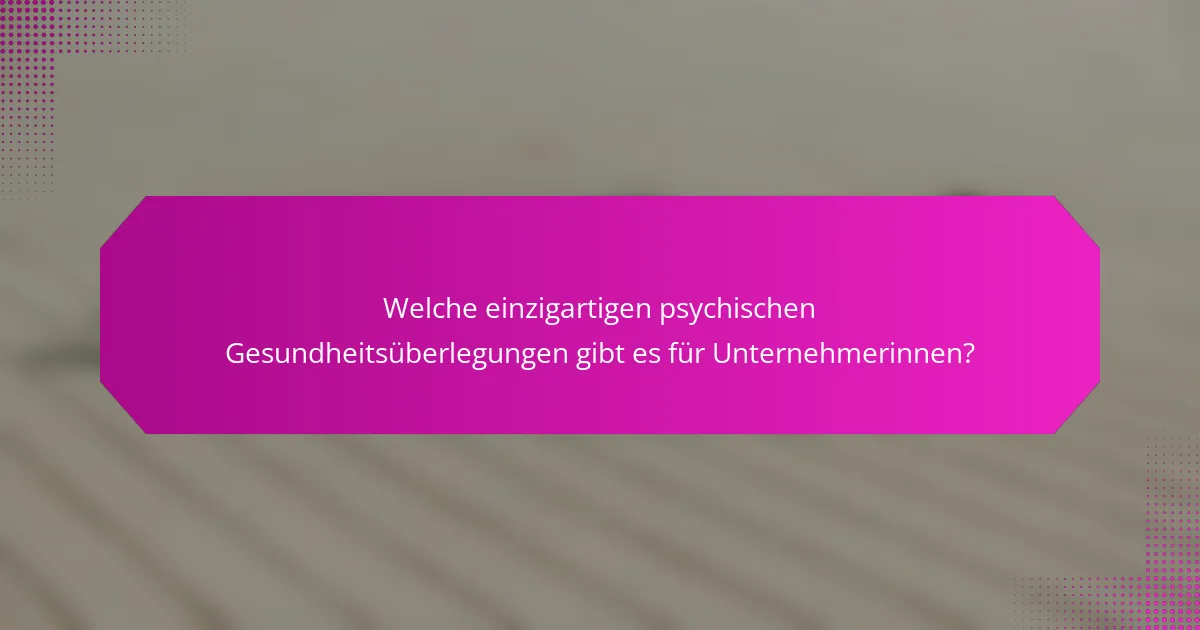 Welche einzigartigen psychischen Gesundheitsüberlegungen gibt es für Unternehmerinnen?