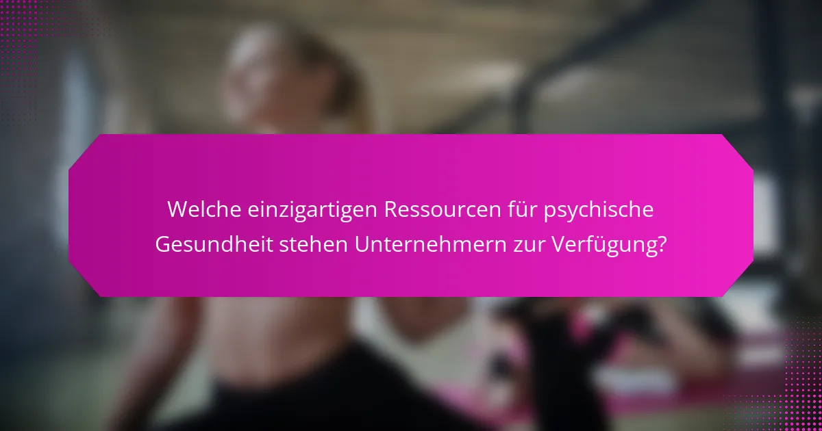 Welche einzigartigen Ressourcen für psychische Gesundheit stehen Unternehmern zur Verfügung?