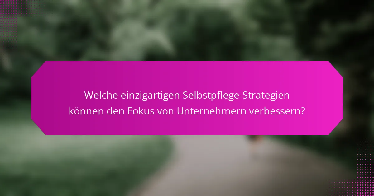 Welche einzigartigen Selbstpflege-Strategien können den Fokus von Unternehmern verbessern?