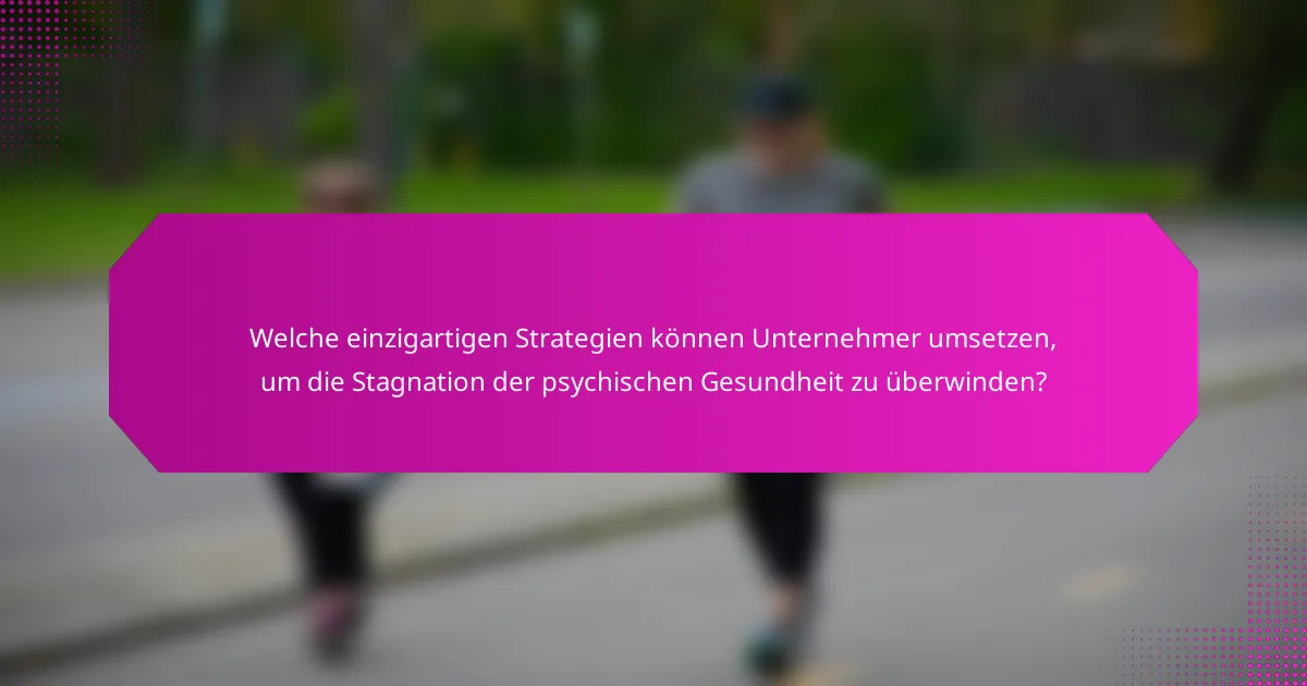 Welche einzigartigen Strategien können Unternehmer umsetzen, um die Stagnation der psychischen Gesundheit zu überwinden?