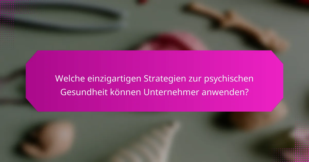 Welche einzigartigen Strategien zur psychischen Gesundheit können Unternehmer anwenden?