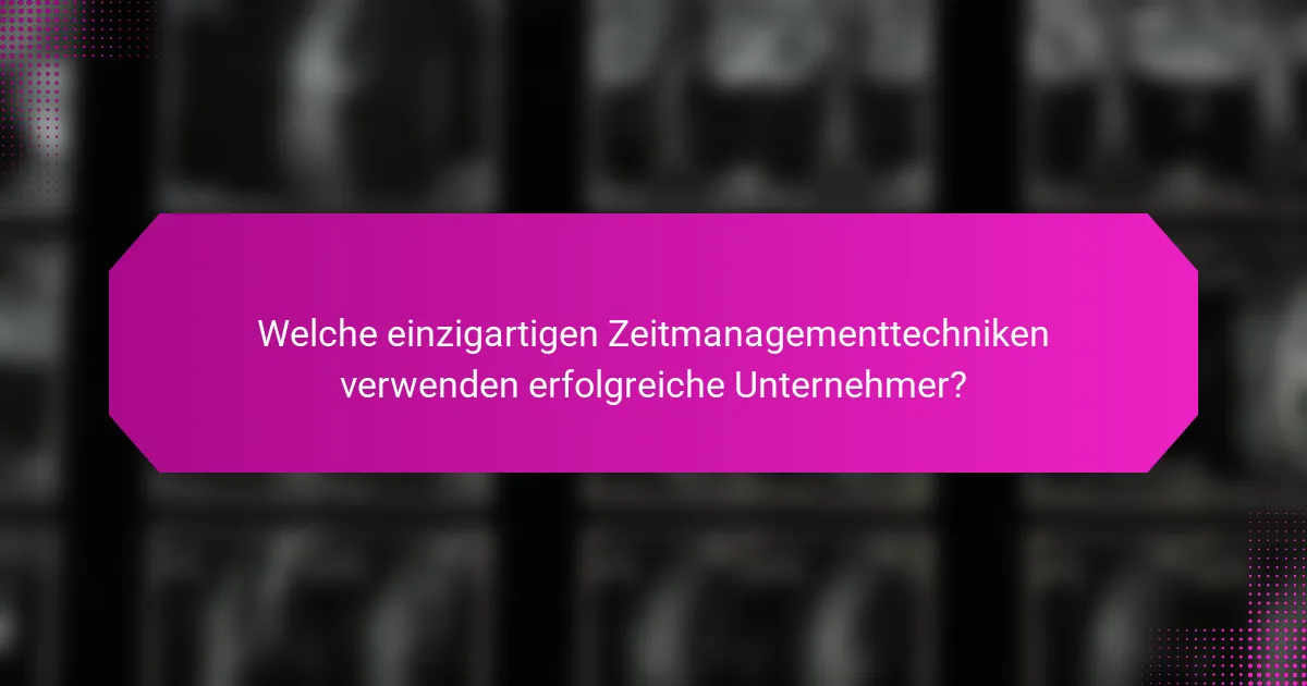 Welche einzigartigen Zeitmanagementtechniken verwenden erfolgreiche Unternehmer?
