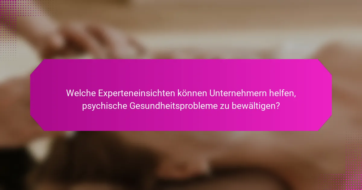 Welche Experteneinsichten können Unternehmern helfen, psychische Gesundheitsprobleme zu bewältigen?