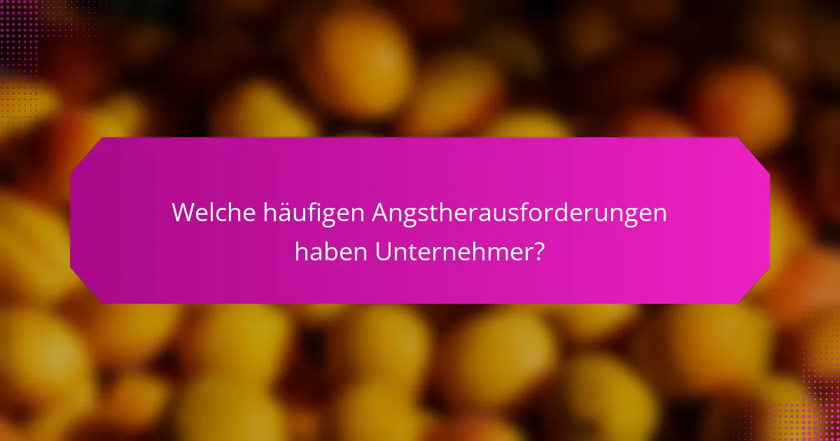 Welche häufigen Angstherausforderungen haben Unternehmer?