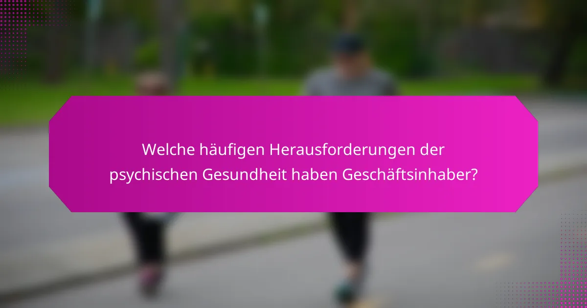 Welche häufigen Herausforderungen der psychischen Gesundheit haben Geschäftsinhaber?