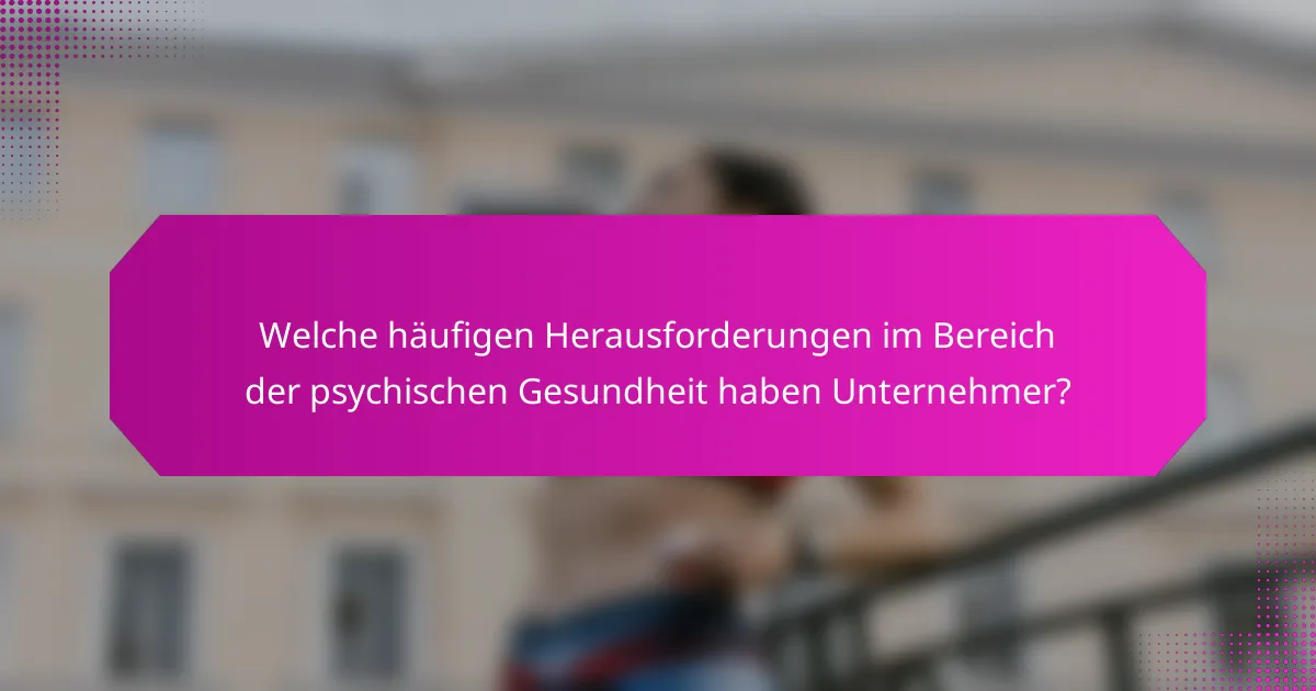Welche häufigen Herausforderungen im Bereich der psychischen Gesundheit haben Unternehmer?