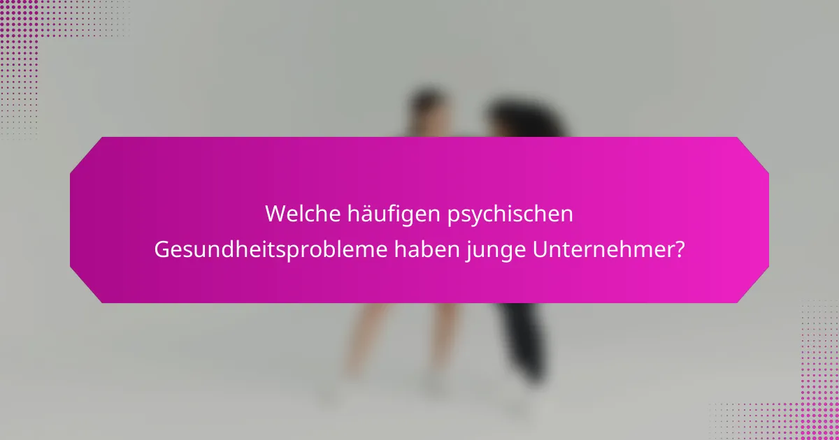 Welche häufigen psychischen Gesundheitsprobleme haben junge Unternehmer?