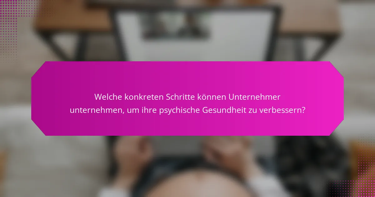 Welche konkreten Schritte können Unternehmer unternehmen, um ihre psychische Gesundheit zu verbessern?